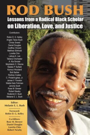 Rod Bush: Lessons from a Radical Black Scholar on Liberation, Love, and Justice Edited by Melanie E. Bush