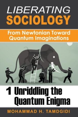 Liberating Sociology: From Newtonian Toward Quantum Imaginations: Volume 1: Unriddling the Quantum Enigma Author: Mohammad H. Tamdgidi