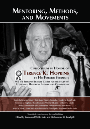 Mentoring, Methods, and Movements: Colloquium in Honor of Terence K. Hopkins by His Former Students and the Fernand Braudel Center for the Study of Economies, Historical Systems, and Civilizations Twentieth Anniversary Second Edition, Jan. 2017 Editors: Immanuel Wallerstein and Mohammad H Tamdgidi
