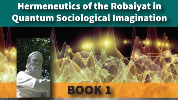 Omar Khayyam’s Secret: Hermeneutics of the Robaiyat in Quantum Sociological Imagination: Book 1: New Khayyami Studies: Quantumizing the Newtonian Structures of C. Wright Mills’s Sociological Imagination for A New Hermeneutic Method — by Mohammad H. Tamdgidi
