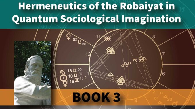 Omar Khayyam’s Secret: Hermeneutics of the Robaiyat in Quantum Sociological Imagination: Book 3: Khayyami Astronomy: How Omar Khayyam’s Newly Discovered True Birth Date Horoscope Reveals the Origins of His Pen Name and Independently Confirms His Authorship of the Robaiyat — by Mohammad H. Tamdgidi
