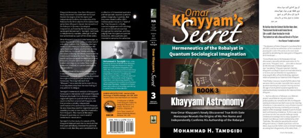 Omar Khayyam’s Secret: Hermeneutics of the Robaiyat in Quantum Sociological Imagination: Book 3: Khayyami Astronomy: How Omar Khayyam’s Newly Discovered True Birth Date Horoscope Reveals the Origins of His Pen Name and Independently Confirms His Authorship of the Robaiyat — by Mohammad H. Tamdgidi