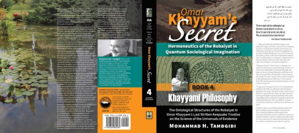Omar Khayyam’s Secret: Hermeneutics of the Robaiyat in Quantum Sociological Imagination: Book 4: Khayyami Philosophy: The Ontological Structures of the Robaiyat in Omar Khayyam’s Last Written Keepsake Treatise on the Science of the Universals of Existence — by Mohammad H. Tamdgidi