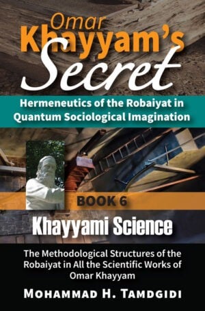 Front Cover - Omar Khayyam’s Secret: Hermeneutics of the Robaiyat in Quantum Sociological Imagination: Book 6: Khayyami Science: The Methodological Structures of the Robaiyat in All the Scientific Works of Omar Khayyam