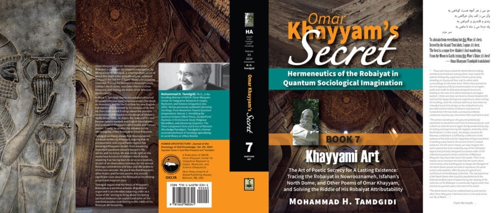 Front and Back Cover -- Omar Khayyam’s Secret: Hermeneutics of the Robaiyat in Quantum Sociological Imagination: Book 7: Khayyami Art: The Art of Poetic Secrecy for a Lasting Existence: Tracing the Robaiyat in Nowrooznameh, Isfahan’s North Dome, and Other Poems of Omar Khayyam, and Solving the Riddle of His Robaiyat AttributabilityDust Jacket -- Omar Khayyam’s Secret: Hermeneutics of the Robaiyat in Quantum Sociological Imagination: Book 7: Khayyami Art: The Art of Poetic Secrecy for a Lasting Existence: Tracing the Robaiyat in Nowrooznameh, Isfahan’s North Dome, and Other Poems of Omar Khayyam, and Solving the Riddle of His Robaiyat Attributability-by Mohammad H. Tamdgidi