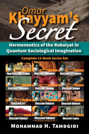 Omar Khayyam's Secret Series Books 1-12 Cover, Tamdgidi, Mohammad H. Omar Khayyam’s Secret: Hermeneutics of the Robaiyat in Quantum Sociological Imagination